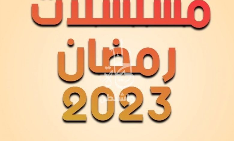 قائمة مسلسلات رمضان 2023 اللبنانية وموعد عرضها